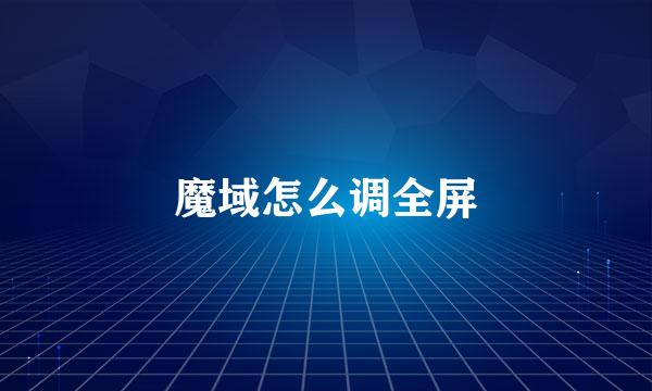 魔域怎么调全屏