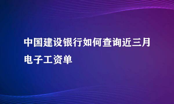中国建设银行如何查询近三月电子工资单
