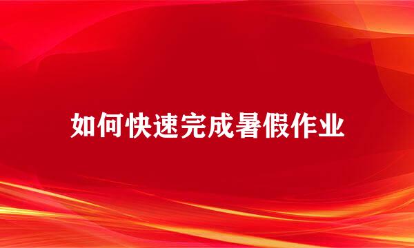 如何快速完成暑假作业