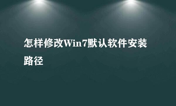 怎样修改Win7默认软件安装路径