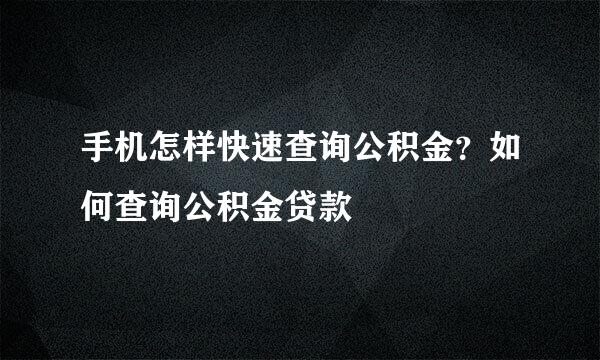 手机怎样快速查询公积金?如何查询公积金贷款
