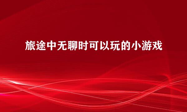 旅途中无聊时可以玩的小游戏