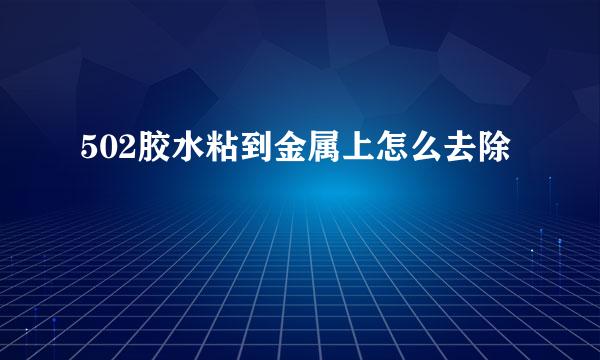 502胶水粘到金属上怎么去除