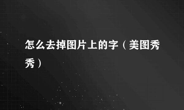 怎么去掉图片上的字（美图秀秀）