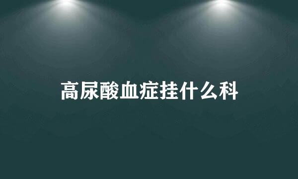 高尿酸血症挂什么科