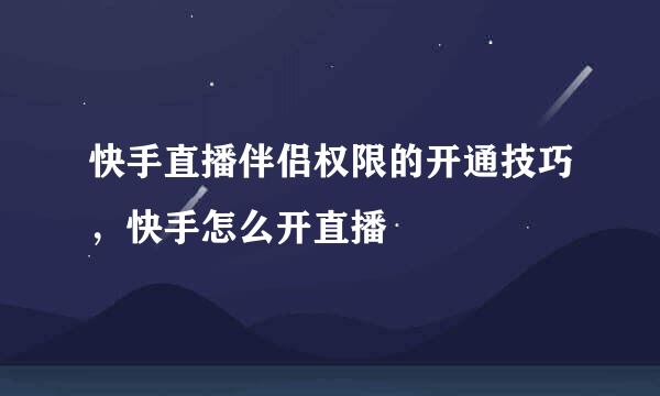 快手直播伴侣权限的开通技巧,快手怎么开直播