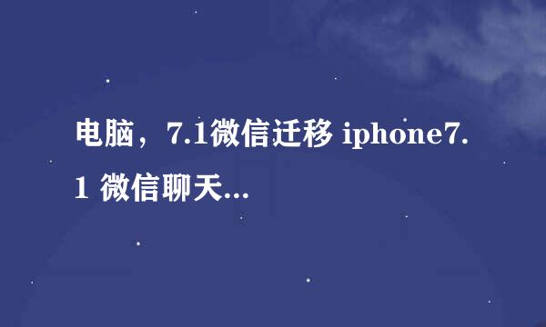 电脑，7.1微信迁移 iphone7.1 微信聊天记录移机