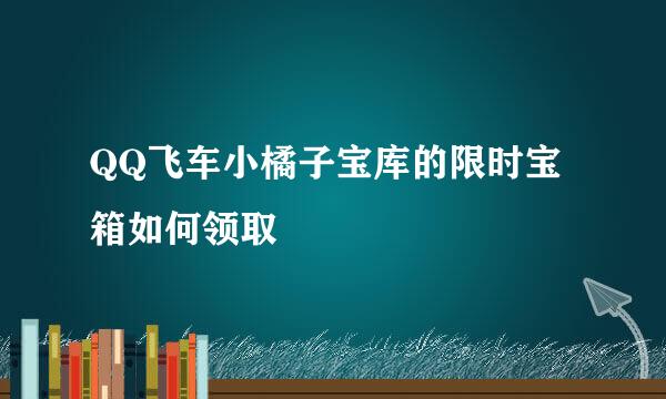 QQ飞车小橘子宝库的限时宝箱如何领取