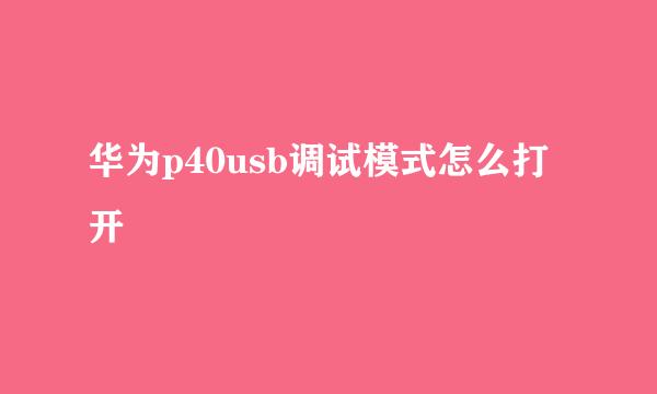 华为p40usb调试模式怎么打开