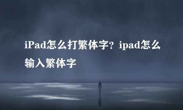 iPad怎么打繁体字？ipad怎么输入繁体字
