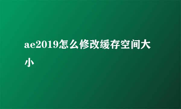 ae2019怎么修改缓存空间大小