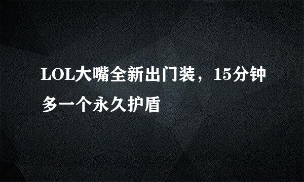 LOL大嘴全新出门装,15分钟多一个永久护盾