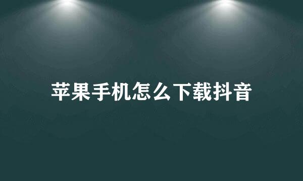 苹果手机怎么下载抖音