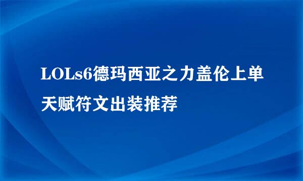 LOLs6德玛西亚之力盖伦上单天赋符文出装推荐