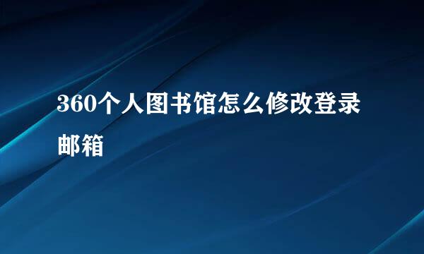 360个人图书馆怎么修改登录邮箱