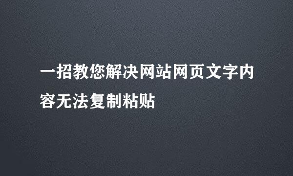一招教您解决网站网页文字内容无法复制粘贴
