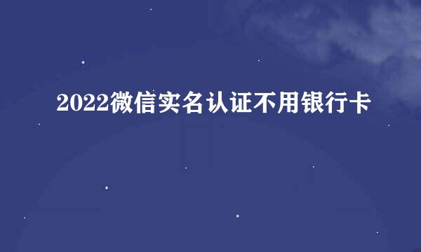 2022微信实名认证不用银行卡