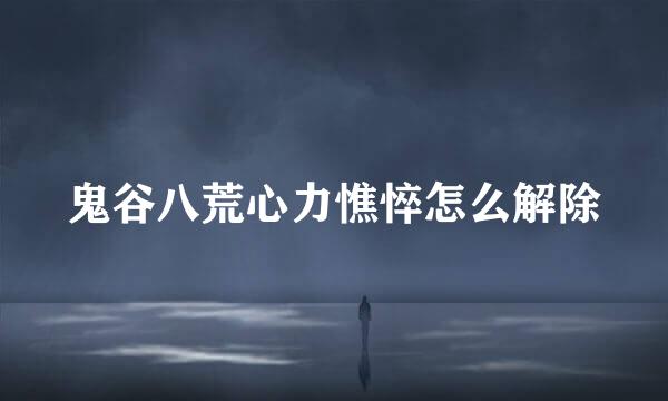 鬼谷八荒心力憔悴怎么解除