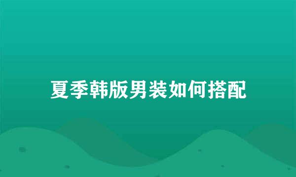 夏季韩版男装如何搭配