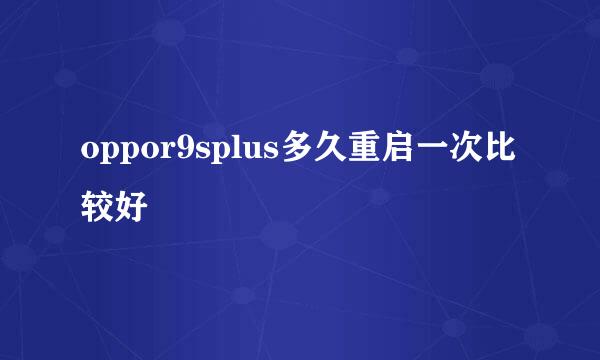 oppor9splus多久重启一次比较好
