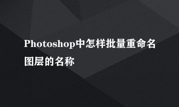 Photoshop中怎样批量重命名图层的名称