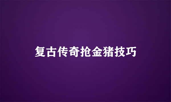 复古传奇抢金猪技巧