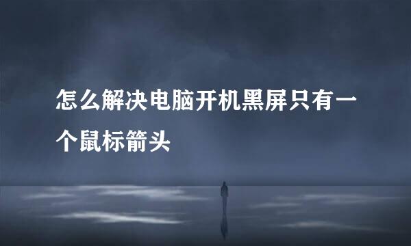 怎么解决电脑开机黑屏只有一个鼠标箭头