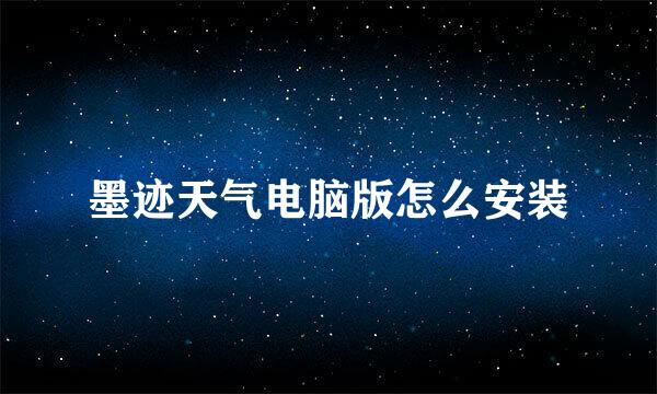 墨迹天气电脑版怎么安装
