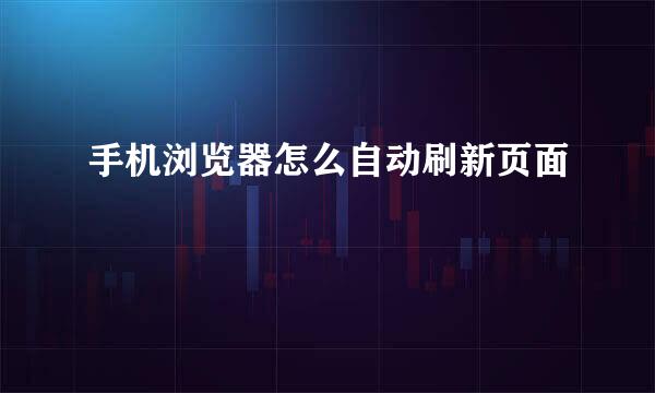 手机浏览器怎么自动刷新页面
