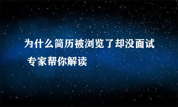 为什么简历被浏览了却没面试 专家帮你解读