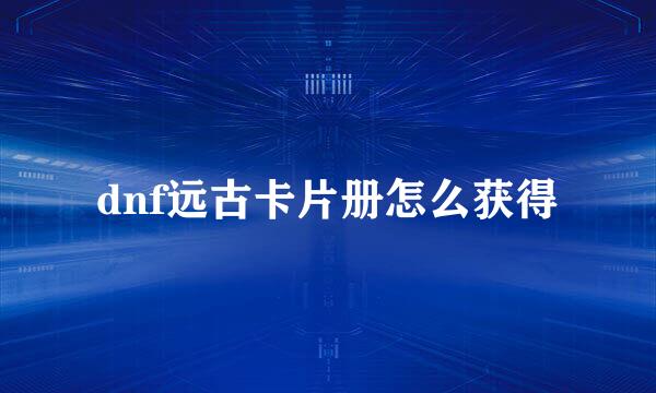 dnf远古卡片册怎么获得