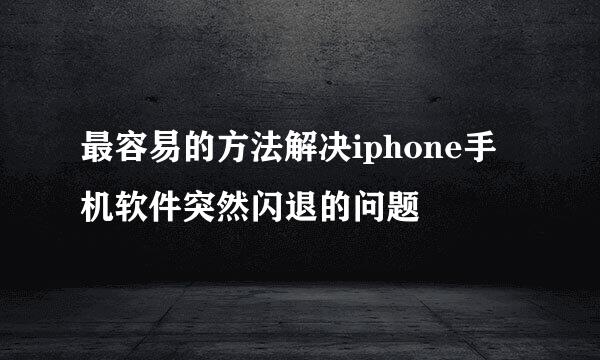 最容易的方法解决iphone手机软件突然闪退的问题
