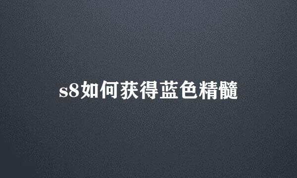 s8如何获得蓝色精髓