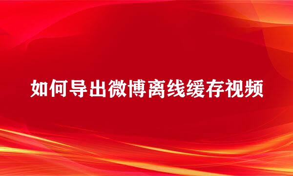 如何导出微博离线缓存视频