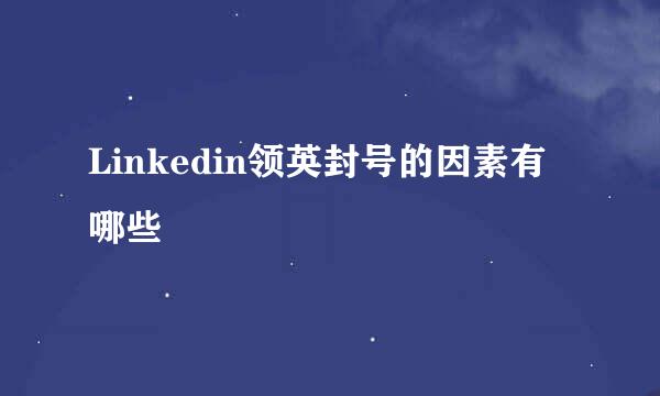Linkedin领英封号的因素有哪些