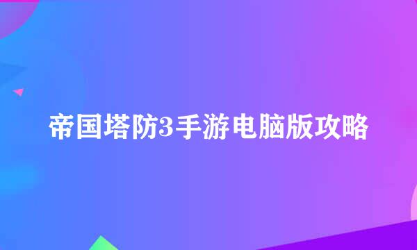 帝国塔防3手游电脑版攻略