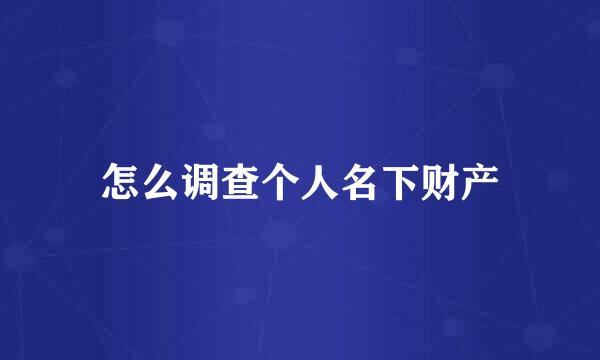 怎么调查个人名下财产