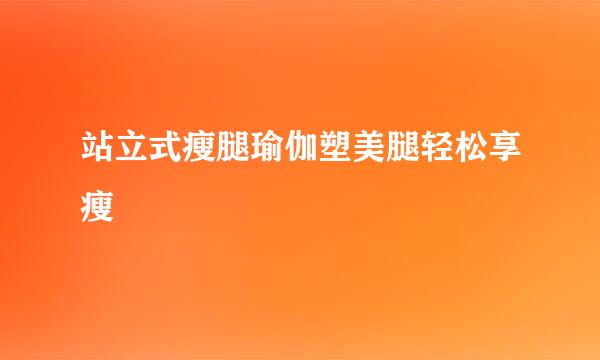 站立式瘦腿瑜伽塑美腿轻松享瘦