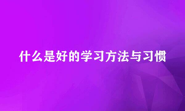什么是好的学习方法与习惯