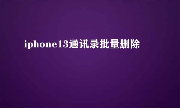 iphone13通讯录批量删除