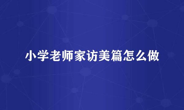 小学老师家访美篇怎么做
