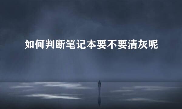 如何判断笔记本要不要清灰呢