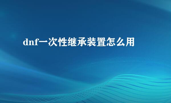 dnf一次性继承装置怎么用