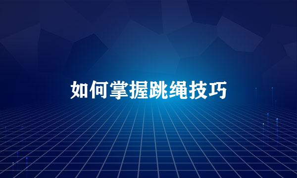 如何掌握跳绳技巧