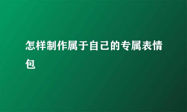怎样制作属于自己的专属表情包