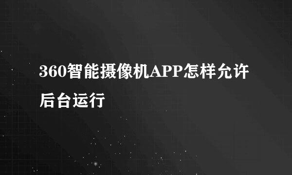 360智能摄像机APP怎样允许后台运行