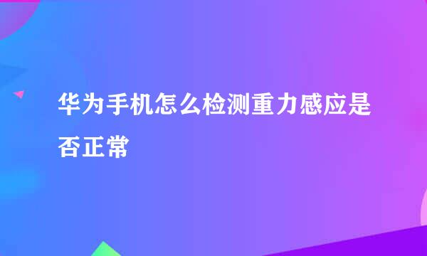 华为手机怎么检测重力感应是否正常