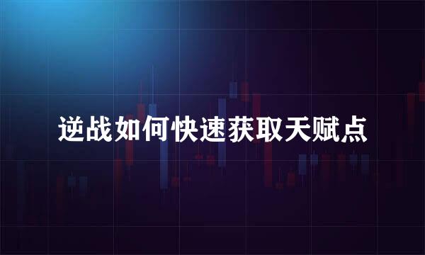 逆战如何快速获取天赋点