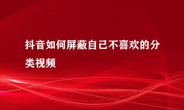 抖音如何屏蔽自己不喜欢的分类视频