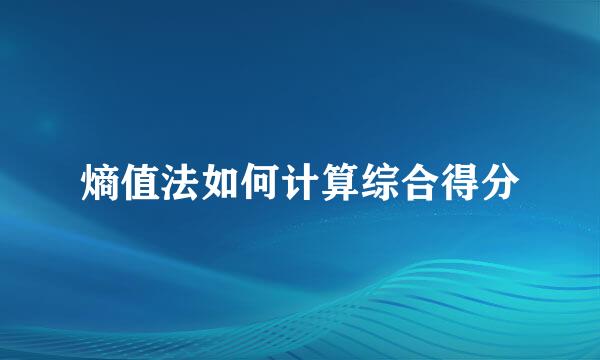 熵值法如何计算综合得分